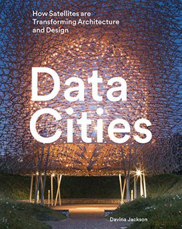 Data Cities: How Satellites Are Transforming Architecture And Design - Davina Jackson [KSIĄŻKA]