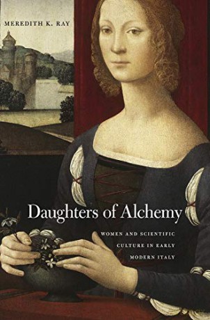 Daughters of Alchemy (I Tatti Studies in Italian Renaissance History): Women and Scientific Culture in Early Modern Italy: 17 - Meredith K. Ray [KSIĄŻKA]
