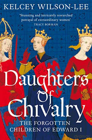Daughters of Chivalry: The Forgotten Children of Edward I - Kelcey Wilson-Lee [KSIĄŻKA]