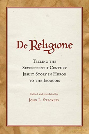 De Religione: Telling the Seventeenth-Century Jesuit Story in Huron to the Iroquois - John L. Steckley [KSIĄŻKA]