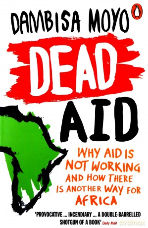 Dead Aid: Why aid is not working and how there is another way for Africa - Dambisa Moyo [KSIĄŻKA]