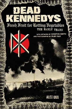 Dead Kennedys: Fresh Fruit for Rotting Vegetables, The Early Years - Alex Ogg [KSIĄŻKA]