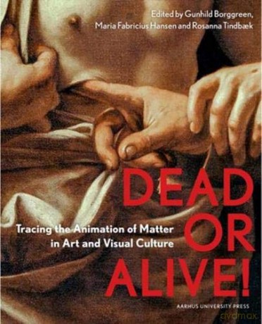 Dead or Alive: Tracing the Animation of Matter in Art and Visual Culture - Maria Fabricius Hansen [KSIĄŻKA]