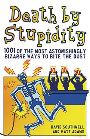 Death By Stupidity: 1001 of the most astonishingly bizarre ways to bite the dust - David Southwell [KSIĄŻKA]