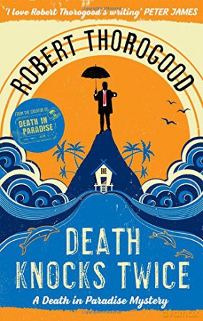 Death Knocks Twice: A feel good, escapist, cosy crime mystery from the creator of the hit TV series Death in Paradise: Book 3 (A Death in Paradise Mystery) - Robert Thorogood [KSIĄŻKA]