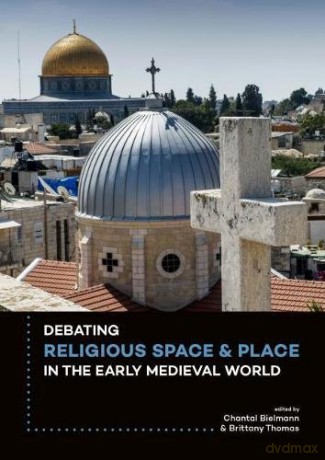 Debating Religious Space and Place in the Early Medieval World (c. AD 300-1000) - Chantal Bielmann [KSIĄŻKA]