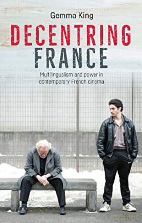 Decentring France: Multilingualism and power in contemporary French cinema - Gemma King [KSIĄŻKA]