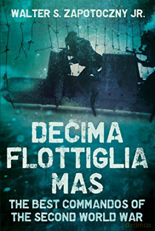 Decima Flottiglia Mas: The Best Commandos of the Second World War - Walter S. Zapotoczny [KSIĄŻKA]