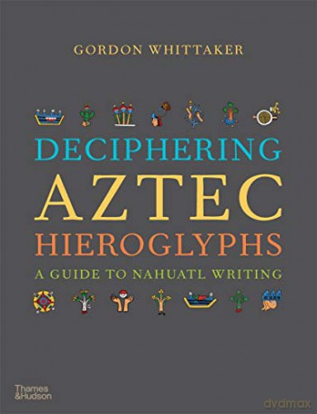 Deciphering Aztec Hieroglyphs: A Guide to Nahuatl Writing - Gordon Whittaker [KSIĄŻKA]