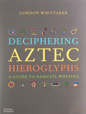 Deciphering Aztec Hieroglyphs: A Guide to Nahuatl Writing - Gordon Whittaker [KSIĄŻKA]