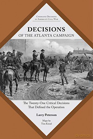 Decisions of the Atlanta Campaign: The Twenty-one Critical Decisions That Defined the Operation (Command Decisions in America's Civil War) - Lawrence K. Peterson [KSIĄŻKA]