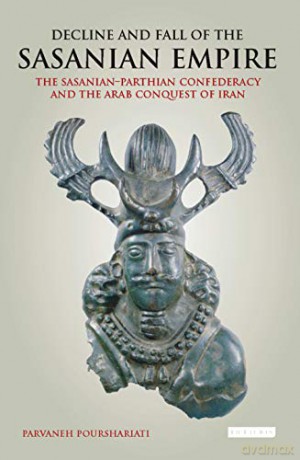 Decline and Fall of the Sasanian Empire (International Library of Iranian Studies): The Sasanian-Parthian Confederacy and the Arab Conquest of Iran - Parvaneh Pourshariati [KSIĄŻKA]