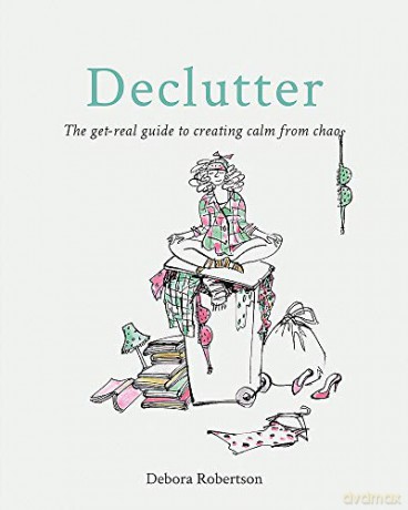 Declutter: The get-real guide to creating calm from chaos [KSIĄŻKA]