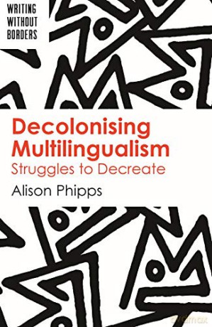Decolonising Multilingualism: Struggles to Decreate (Writing without Borders): 1 - Alison Phipps [KSIĄŻKA]