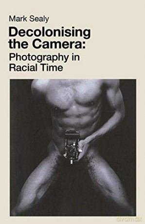 Decolonising the Camera: Photography in Racial Time - Mark Sealy [KSIĄŻKA]