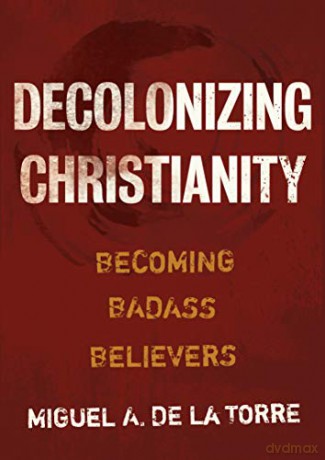 Decolonizing Christianity: Becoming Badass Believers - Miguel A de la Torre [KSIĄŻKA]