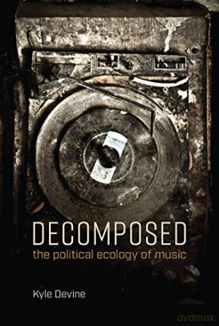 Decomposed: The Political Ecology of Music (The MIT Press) - Kyle Devine [KSIĄŻKA]