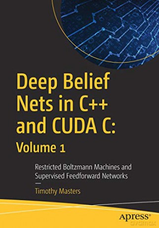 Deep Belief Nets in C++ and CUDA C: Volume 1: Restricted Boltzmann Machines and Supervised Feedforward Networks - Timothy Masters [KSIĄŻKA]