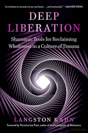 Deep Liberation: Shamanic Tools for Reclaiming Wholeness in a Culture of Trauma: Shamanic Teachings for Reclaiming Wholeness in a Culture of Trauma - Langston Kahn [KSIĄŻKA]