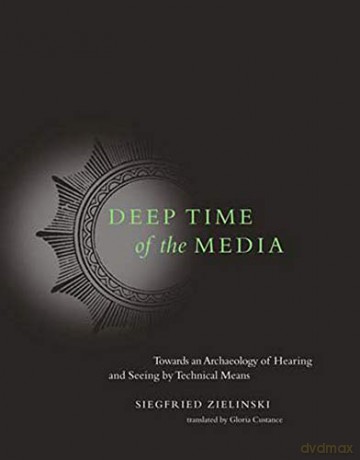 Deep Time of the Media: Toward an Archaeology of Hearing and Seeing by Technical Means (Electronic Culture: History, Theory, and Practice) [KSIĄŻKA]