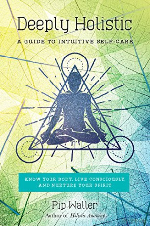 Deeply Holistic: A Guide to Intuitive Self-Care--Know Your Body, Live Consciously, and Nurture Your Spirit - Pip Waller [KSIĄŻKA]