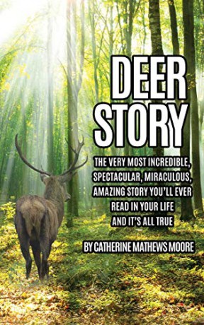 DEER STORY: The Very Most Incredible, Spectacular, Miraculous, Amazing story You'll Ever Read In Your Life And It's All True - Catherine Mathews Moore [KSIĄŻKA]