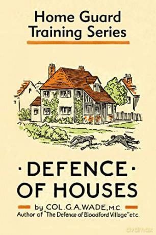 Defence of Houses (Defence of Houses is one of a series of training books written in 1942 by Colonel G. A. Wade for the newly recruited Home Guard): Home Guard Training Series - Colonel G. A. Wade [KSIĄŻKA]