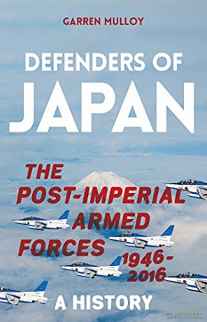 Defenders of Japan: The Post-Imperial Armed Forces 1946-2016, A History - Garren Mulloy [KSIĄŻKA]