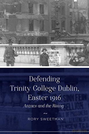 Defending Trinity College Dublin, Easter 1916: Anzacs and the Rising - Rory Sweetman [KSIĄŻKA]