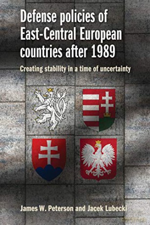 Defense policies of East-Central European countries after 1989: Creating stability in a time of uncertainty - James W. Peterson [KSIĄŻKA]