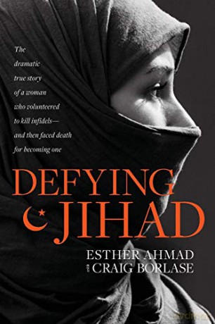 Defying Jihad: The Dramatic True Story of a Woman Who Volunteered to Kill Infidels--And Then Faced Death for Becoming One - Esther Ahmad [KSIĄŻKA]