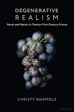 Degenerative Realism: Novel and Nation in Twenty-First-Century France (Literature Now) - Christy Wampole [KSIĄŻKA]