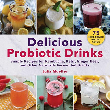 Delicious Probiotic Drinks: Simple Recipes for Kombucha, Kefir, Ginger Beer, and Other Naturally Fermented Drinks - Julia Mueller [KSIĄŻKA]