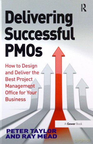 Delivering Successful PMOs: How to Design and Deliver the Best Project Management Office for your Business - Peter Taylor [KSIĄŻKA]