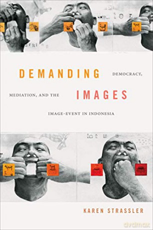 Demanding Images: Democracy, Mediation, and the Image-Event in Indonesia - Karen Strassler [KSIĄŻKA]