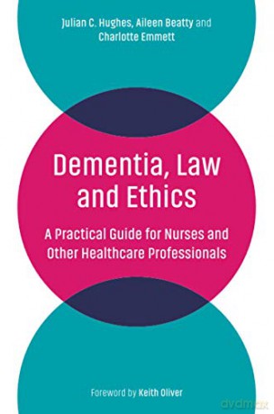 Dementia, Law and Ethics: A Practical Guide for Nurses and Other Healthcare Professionals - Julian C. Hughes [KSIĄŻKA]
