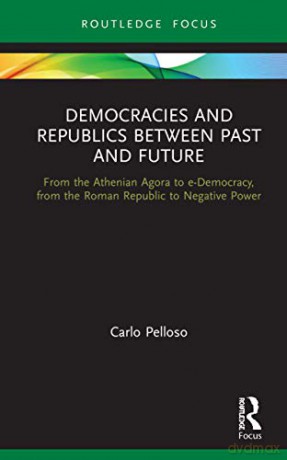 Democracies and Republics Between Past and Future: From the Athenian Agora to e-Democracy, from the Roman Republic to Negative Power (Routledge Focus on Classical Studies) - Carlo Pelloso [KSIĄŻKA]