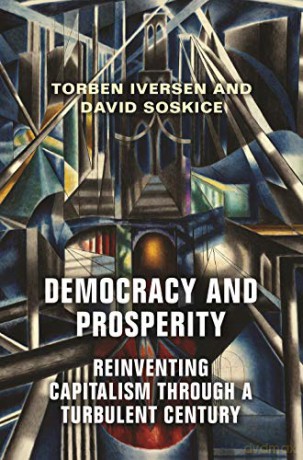 Democracy and Prosperity: The Reinvention of Capitalism in a Turbulent Century: Reinventing Capitalism through a Turbulent Century - Torben Iversen [KSIĄŻKA]