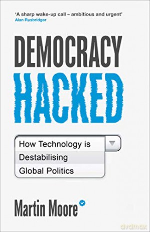 Democracy Hacked: How Technology is Destabilising Global Politics - Martin Moore [KSIĄŻKA]
