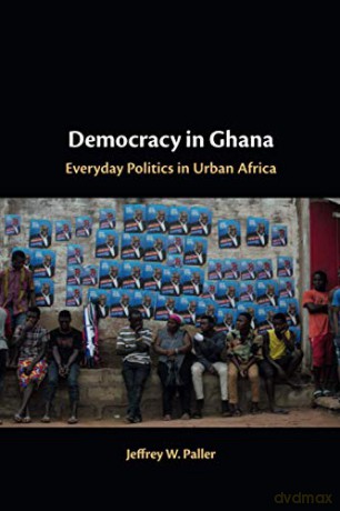 Democracy in Ghana: Everyday Politics in Urban Africa - Jeffrey W. Paller [KSIĄŻKA]