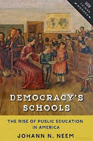 Democracy's Schools: The Rise of Public Education in America (How Things Worked) - Johann N. Neem [KSIĄŻKA]