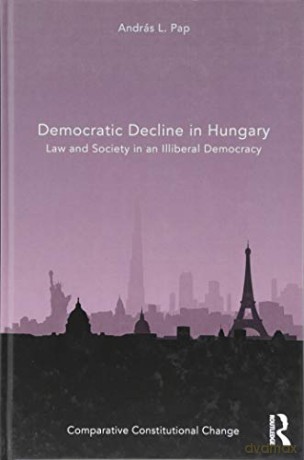 Democratic Decline in Hungary: Law and Society in an Illiberal Democracy (Comparative Constitutional Change) - András L. Pap [KSIĄŻKA]