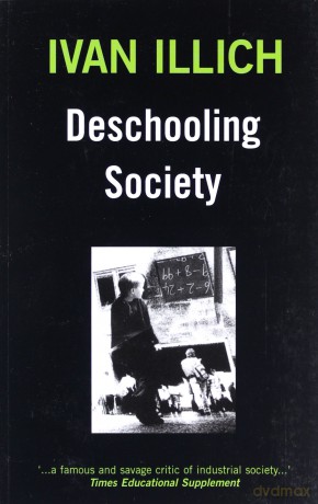 Deschooling Society: Today's Most Controversial Educational Revolutionary Gives His Prescription for Remaking Schools to Meet Our Human Needs - Ivan Illich [KSIĄŻKA]