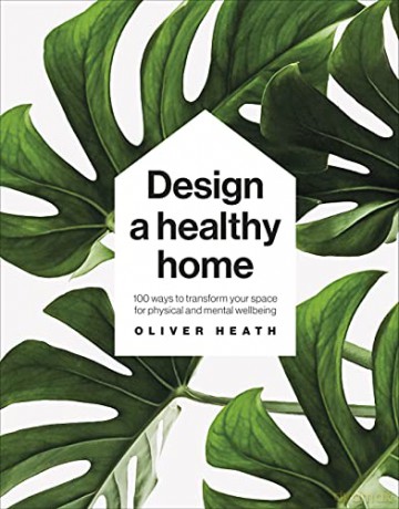 Design A Healthy Home: 100 Ways to Transform Your Space for Physical and Mental Wellbeing - Oliver Heath [KSIĄŻKA]