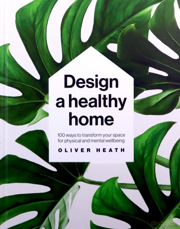 Design A Healthy Home: 100 Ways to Transform Your Space for Physical and Mental Wellbeing - Oliver Heath [KSIĄŻKA]