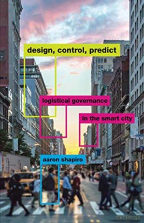 Design, Control, Predict: Logistical Governance in the Smart City - Aaron Shapiro [KSIĄŻKA]