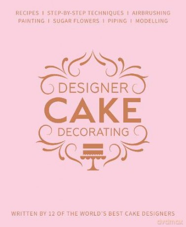 Designer Cake Decorating: Recipes and Step-by-step Techniques from Top Wedding Cake Makers [KSIĄŻKA]