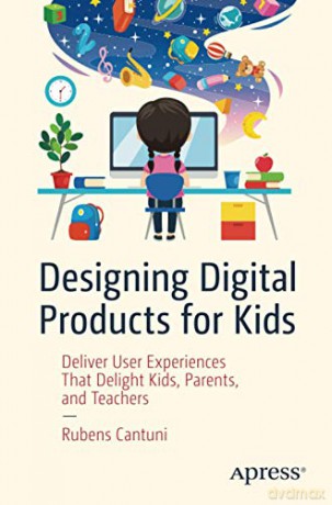 Designing Digital Products for Kids: Deliver User Experiences That Delight Kids, Parents, and Teachers - Rubens Cantuni [KSIĄŻKA]