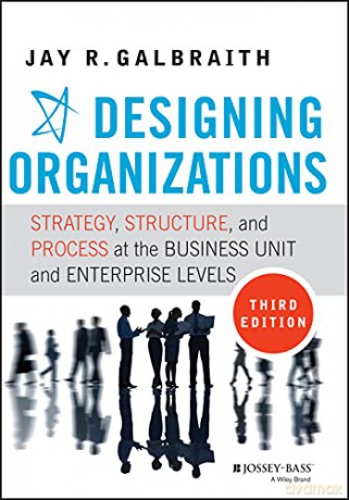 Designing Organizations: Strategy, Structure, and Process at the Business Unit and Enterprise Levels - Jay R. Galbraith [KSIĄŻKA]