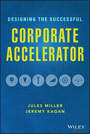 Designing the Successful Corporate Accelerator: How Startups and Big Companies can Get with the Program - Jules Miller [KSIĄŻKA]